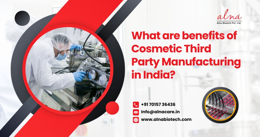 Alna biotech | What are benefits of Cosmetic Third Party Manufacturing in India?